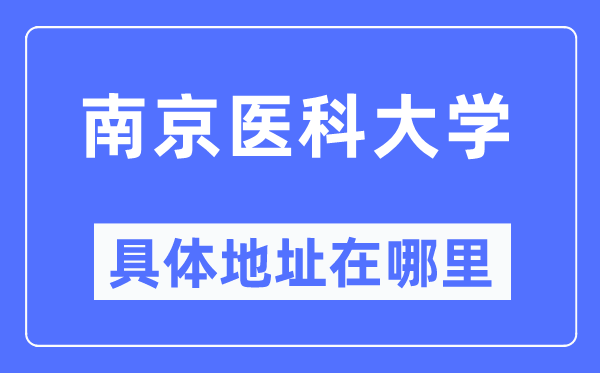 南京醫(yī)科大學(xué)具體地址在哪里,在南京的哪個(gè)區(qū)？