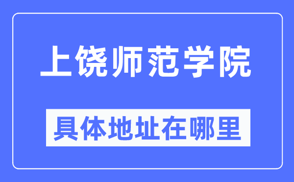 上饒師范學(xué)院具體地址在哪里,在上饒的哪個(gè)區(qū)？