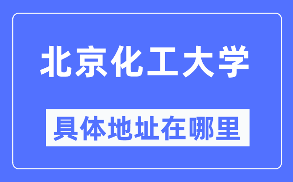 北京化工大學(xué)具體地址在哪里,在北京的哪個(gè)區(qū)？