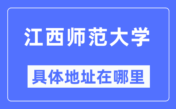 江西師范大學(xué)具體地址在哪里,在哪個(gè)城市，哪個(gè)區(qū)？