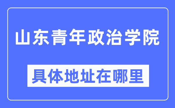山東青年政治學(xué)院具體地址在哪里,在哪個(gè)城市，哪個(gè)區(qū)？