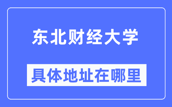 東北財(cái)經(jīng)大學(xué)具體地址在哪里,在哪個城市，哪個區(qū)？