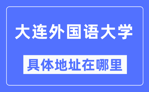 大連外國(guó)語(yǔ)大學(xué)具體地址在哪里,在大連的哪個(gè)區(qū)？