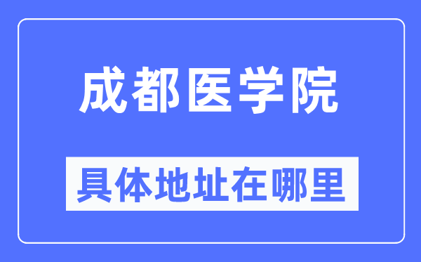 成都醫(yī)學(xué)院具體地址在哪里,在成都的哪個(gè)區(qū)？