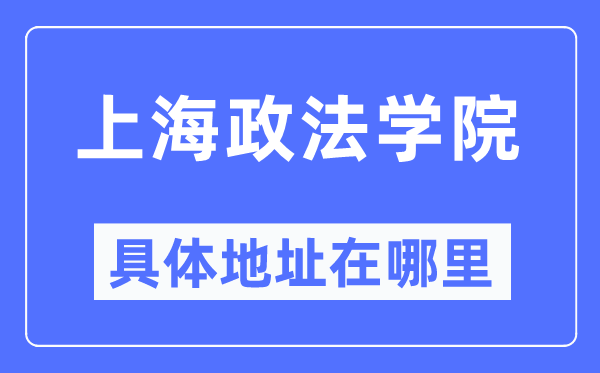 上海政法學(xué)院具體地址在哪里,在上海的哪個(gè)區(qū)？