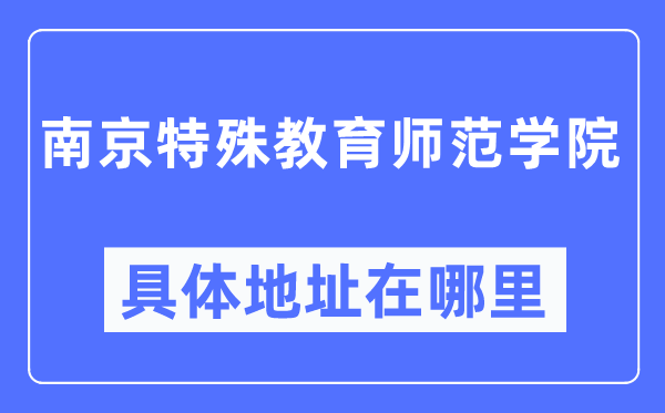 南京特殊教育師范學(xué)院具體地址在哪里,在南京的哪個區(qū)？
