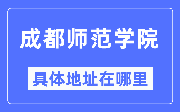 成都師范學(xué)院具體地址在哪里,在成都的哪個區(qū)？