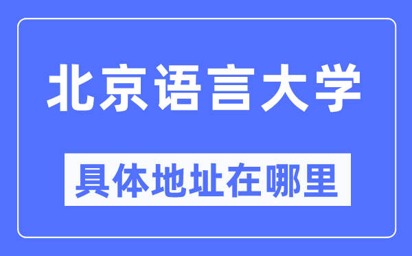 北京語言大學(xué)具體地址在哪里,在北京的哪個(gè)區(qū)？