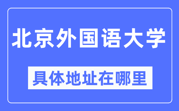 北京外國語大學(xué)具體地址在哪里,在北京的哪個區(qū)？