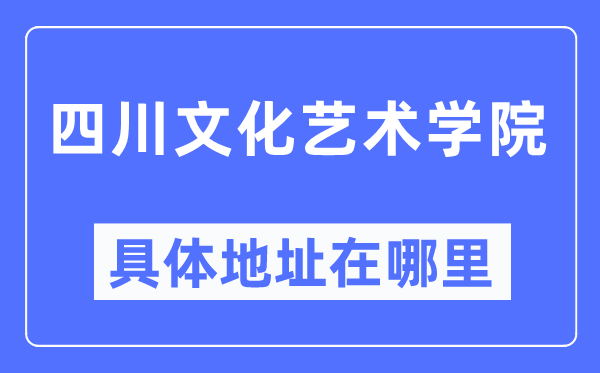 四川文化藝術(shù)學(xué)院具體地址在哪里,在哪個城市，哪個區(qū)？