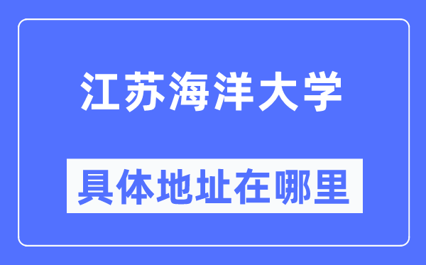 江蘇海洋大學(xué)具體地址在哪里,在哪個(gè)城市，哪個(gè)區(qū)？