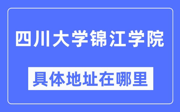 四川大學(xué)錦江學(xué)院具體地址在哪里,在哪個(gè)城市，哪個(gè)區(qū)？