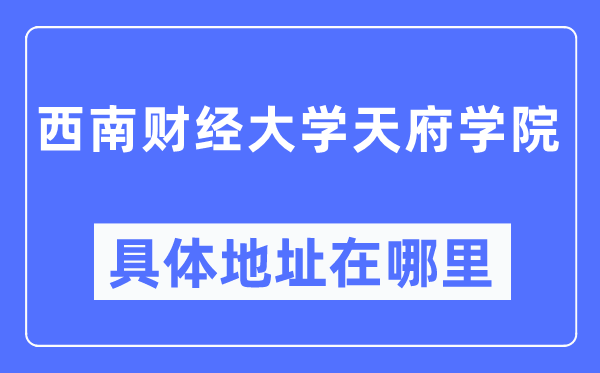 西南財經(jīng)大學(xué)天府學(xué)院具體地址在哪里,在哪個城市，哪個區(qū)？