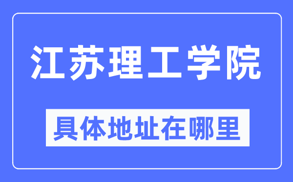 江蘇理工學(xué)院具體地址在哪里,在哪個(gè)城市，哪個(gè)區(qū)？