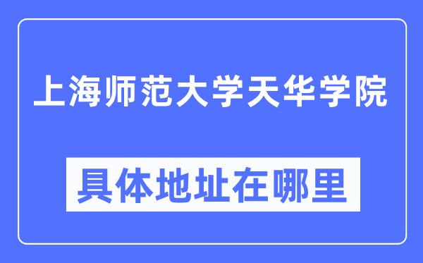 上海師范大學(xué)天華學(xué)院具體地址在哪里,在上海的哪個(gè)區(qū)？