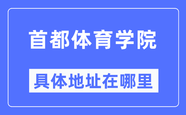首都體育學(xué)院具體地址在哪里,在哪個(gè)城市，哪個(gè)區(qū)？