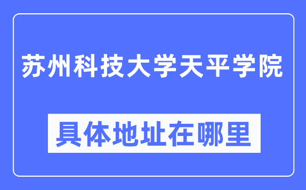 蘇州科技大學(xué)天平學(xué)院具體地址在哪里,在蘇州的哪個區(qū)？