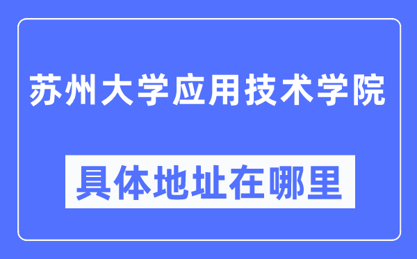 蘇州大學(xué)應(yīng)用技術(shù)學(xué)院具體地址在哪里,在蘇州的哪個(gè)區(qū)？