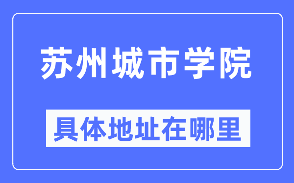 蘇州城市學(xué)院具體地址在哪里,在蘇州的哪個(gè)區(qū)？