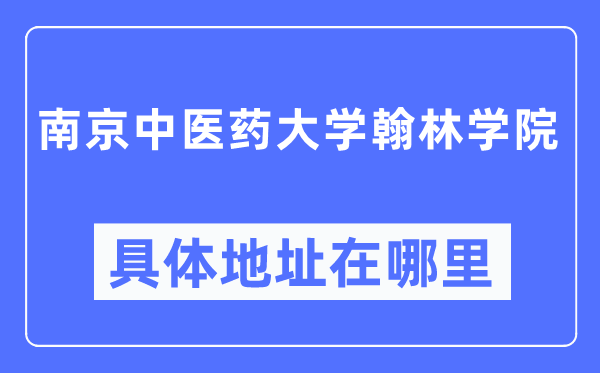 南京中醫(yī)藥大學(xué)翰林學(xué)院具體地址在哪里,在南京的哪個(gè)區(qū)？