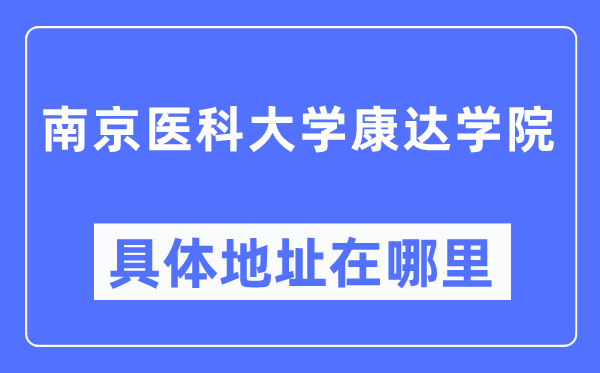 南京醫(yī)科大學康達學院具體地址在哪里,在南京的哪個區(qū)？