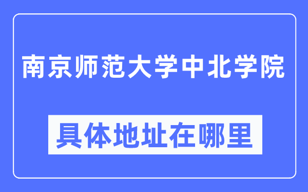 南京師范大學中北學院具體地址在哪里,在南京的哪個區(qū)？