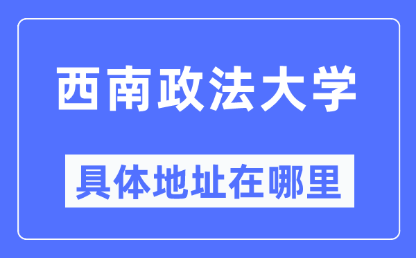 西南政法大學(xué)具體地址在哪里,在哪個(gè)城市，哪個(gè)區(qū)？