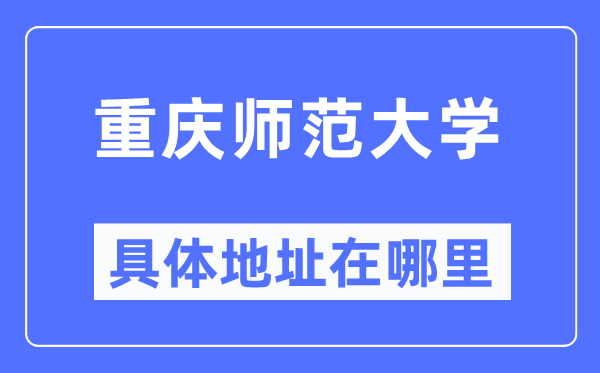 重慶師范大學(xué)具體地址在哪里,在重慶的哪個(gè)區(qū)？