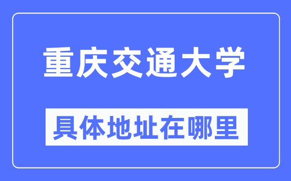 重慶交通大學(xué)具體地址在哪里,在重慶的哪個(gè)區(qū)？
