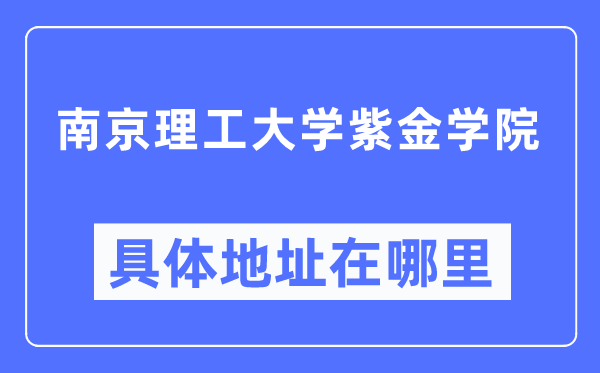 南京理工大學(xué)紫金學(xué)院具體地址在哪里,在南京的哪個(gè)區(qū)？