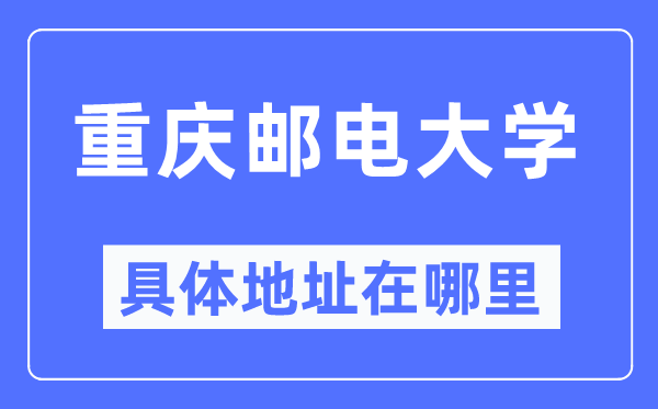 重慶郵電大學(xué)具體地址在哪里,在重慶的哪個(gè)區(qū)？