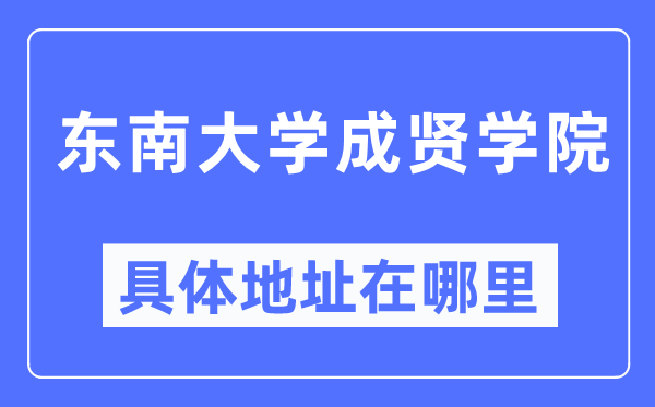 東南大學(xué)成賢學(xué)院具體地址在哪里,在哪個(gè)城市，哪個(gè)區(qū)？