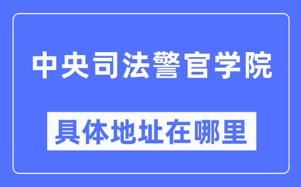 中央司法警官學院具體地址在哪里,在哪個城市，哪個區(qū)？