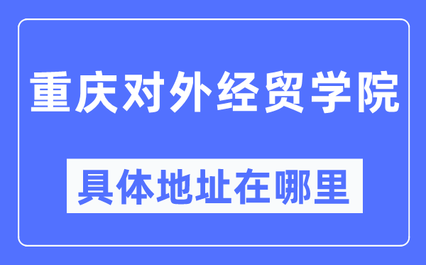 重慶對外經(jīng)貿(mào)學院具體地址在哪里,在重慶的哪個區(qū)？
