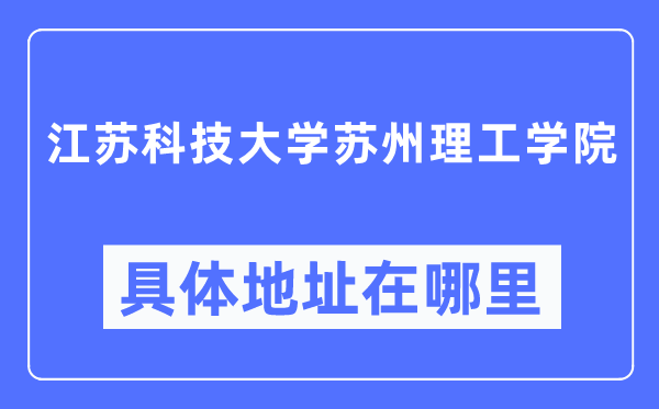 江蘇科技大學(xué)蘇州理工學(xué)院具體地址在哪里,在哪個城市，哪個區(qū)？