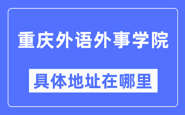 重慶外語(yǔ)外事學(xué)院具體地址在哪里,在重慶的哪個(gè)區(qū)？
