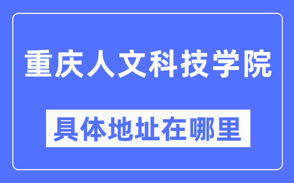 重慶人文科技學(xué)院具體地址在哪里,在重慶的哪個區(qū)？