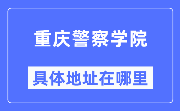 重慶警察學(xué)院具體地址在哪里,在重慶的哪個(gè)區(qū)？