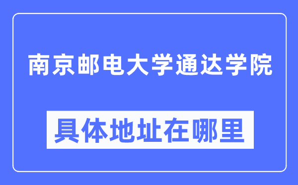 南京郵電大學(xué)通達(dá)學(xué)院具體地址在哪里,在南京的哪個(gè)區(qū)？