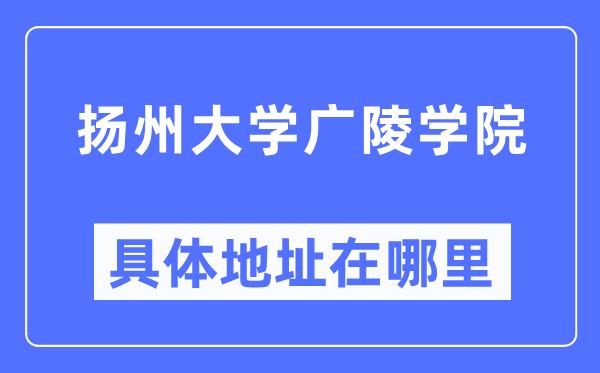 揚(yáng)州大學(xué)廣陵學(xué)院具體地址在哪里,在揚(yáng)州的哪個(gè)區(qū)？
