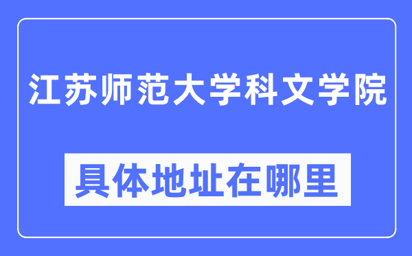 江蘇師范大學(xué)科文學(xué)院具體地址在哪里,在哪個(gè)城市，哪個(gè)區(qū)？