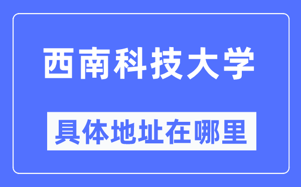 西南科技大學(xué)具體地址在哪里,在哪個城市，哪個區(qū)？