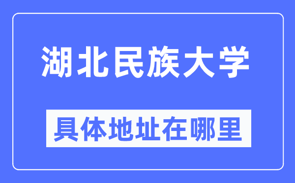 湖北民族大學(xué)具體地址在哪里,在哪個(gè)城市，哪個(gè)區(qū)？