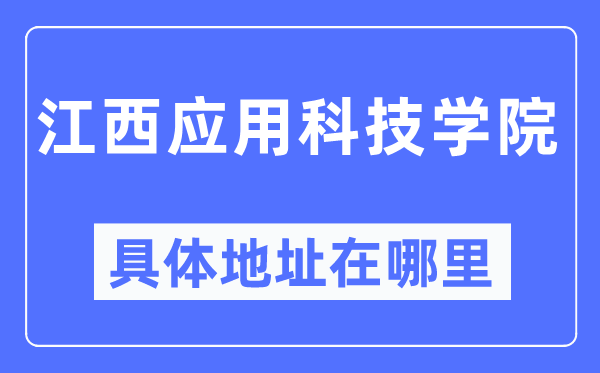 江西應(yīng)用科技學(xué)院具體地址在哪里,在哪個城市，哪個區(qū)？