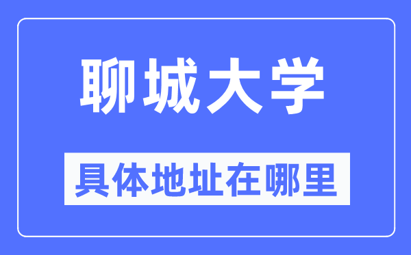 聊城大學(xué)具體地址在哪里,在聊城的哪個區(qū)？