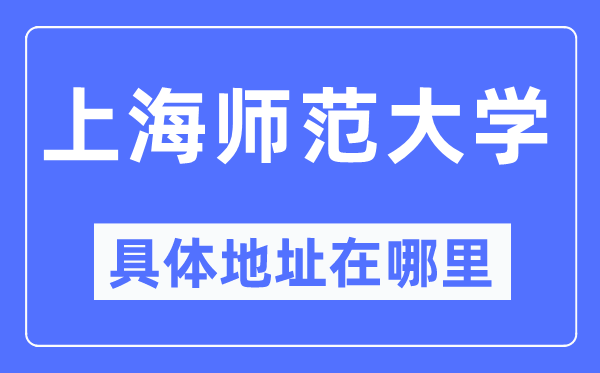 上海師范大學(xué)具體地址在哪里,在上海的哪個區(qū)？