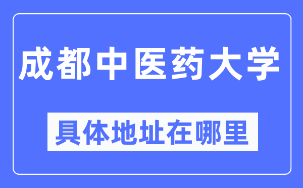 成都中醫(yī)藥大學(xué)具體地址在哪里,在成都的哪個(gè)區(qū)？