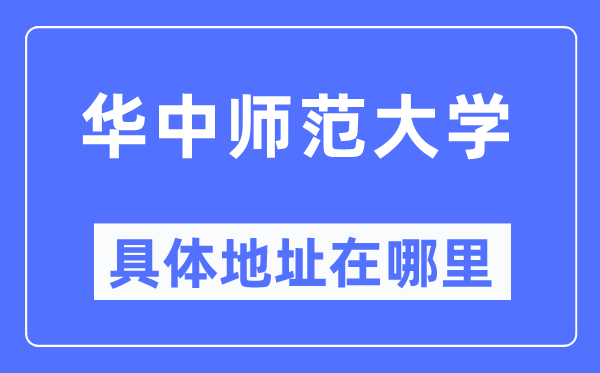 華中師范大學(xué)具體地址在哪里,在哪個城市，哪個區(qū)？