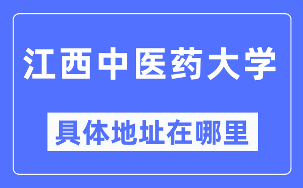 江西中醫(yī)藥大學(xué)具體地址在哪里,在哪個(gè)城市，哪個(gè)區(qū)？