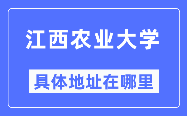 江西農(nóng)業(yè)大學(xué)具體地址在哪里,在哪個城市，哪個區(qū)？